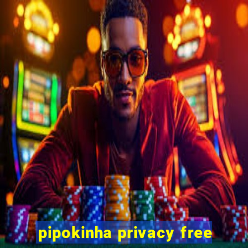 pipokinha privacy free